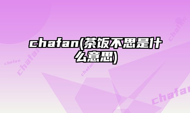 chafan(茶饭不思是什么意思)