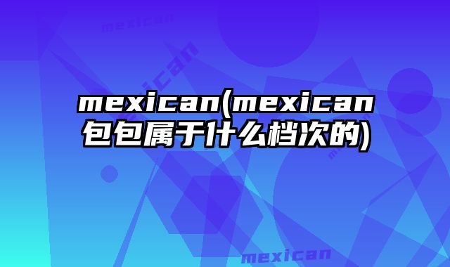 mexican(mexican包包属于什么档次的)