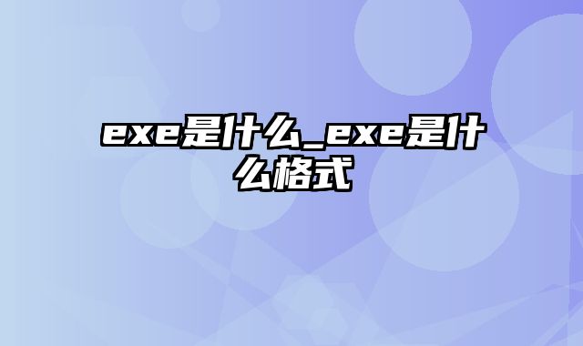 exe是什么_exe是什么格式