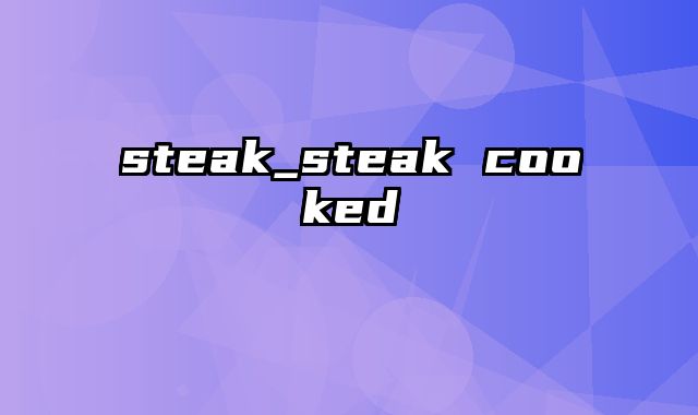steak_steak cooked