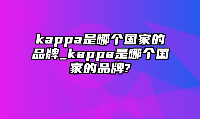 kappa是哪个国家的品牌_kappa是哪个国家的品牌?