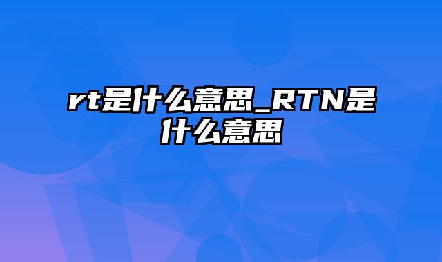 rt是什么意思_RTN是什么意思