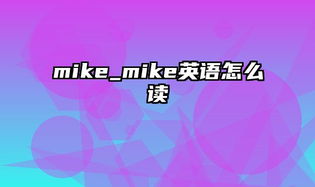 mike_mike英语怎么读