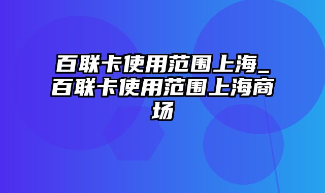 百联卡使用范围上海_百联卡使用范围上海商场
