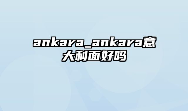 ankara_ankara意大利面好吗