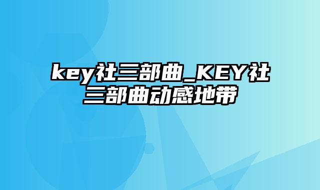 key社三部曲_KEY社三部曲动感地带