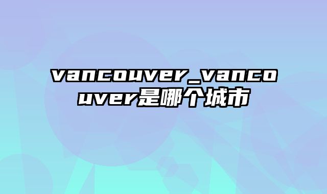 vancouver_vancouver是哪个城市