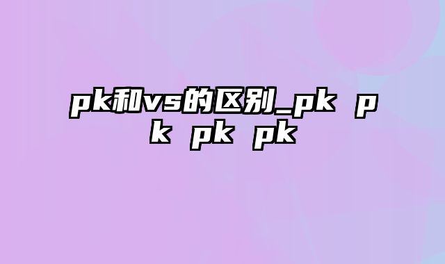 pk和vs的区别_pk pk pk pk