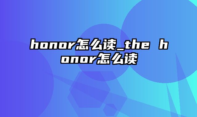 honor怎么读_the honor怎么读