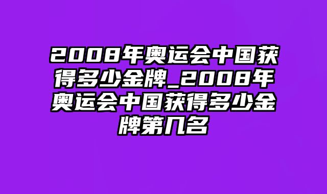 2008年奥运会中国获得多少金牌_2008年奥运会中国获得多少金牌第几名