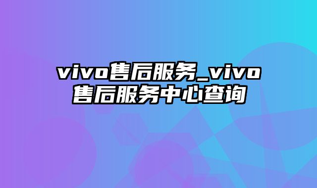 vivo售后服务_vivo售后服务中心查询