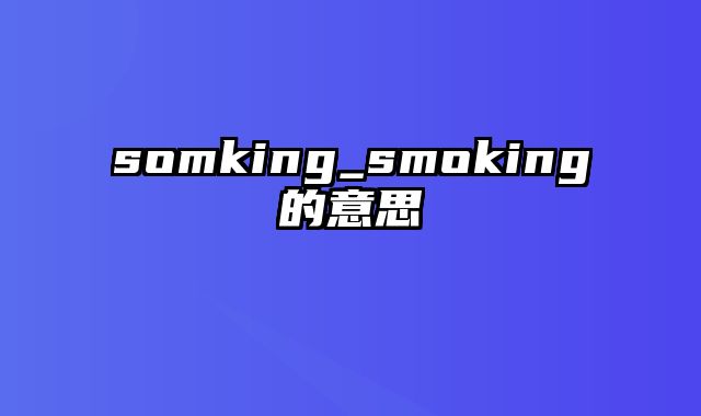 somking_smoking的意思