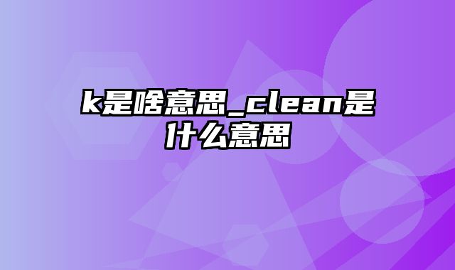 k是啥意思_clean是什么意思