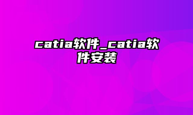 catia软件_catia软件安装