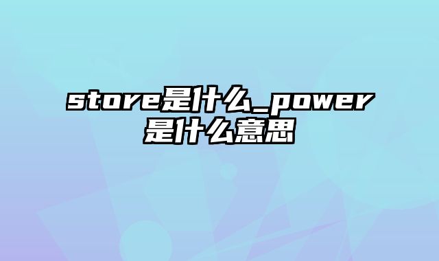 store是什么_power是什么意思