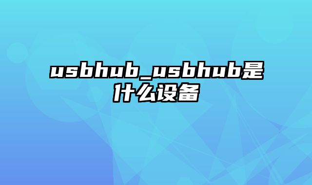 usbhub_usbhub是什么设备