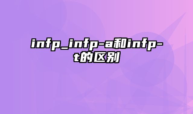infp_infp-a和infp-t的区别
