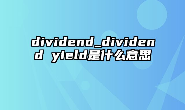 dividend_dividend yield是什么意思