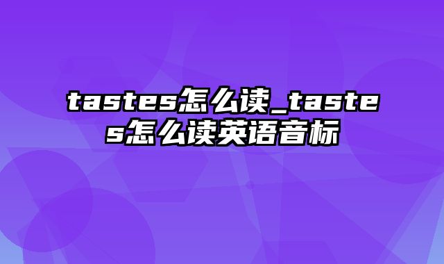 tastes怎么读_tastes怎么读英语音标