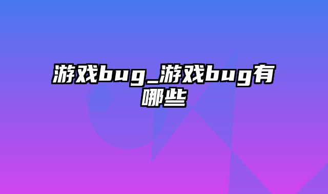 游戏bug_游戏bug有哪些