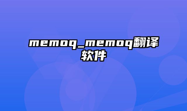 memoq_memoq翻译软件