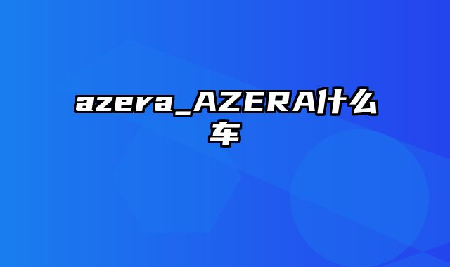 azera_AZERA什么车