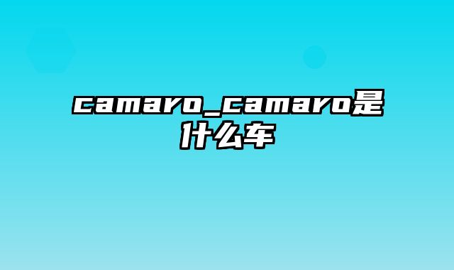 camaro_camaro是什么车