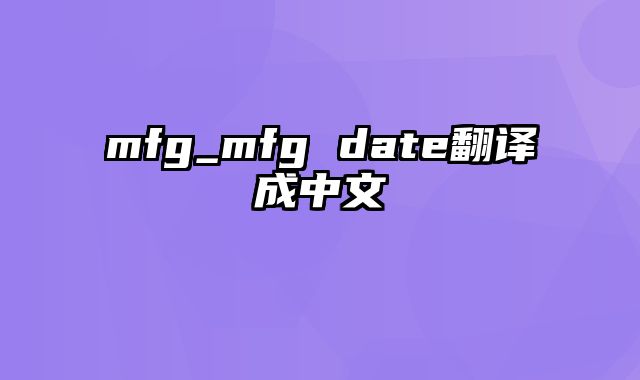 mfg_mfg date翻译成中文