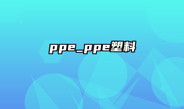 ppe_ppe塑料