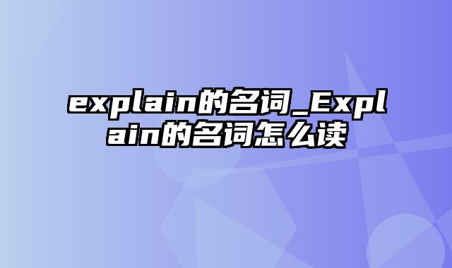 explain的名词_Explain的名词怎么读