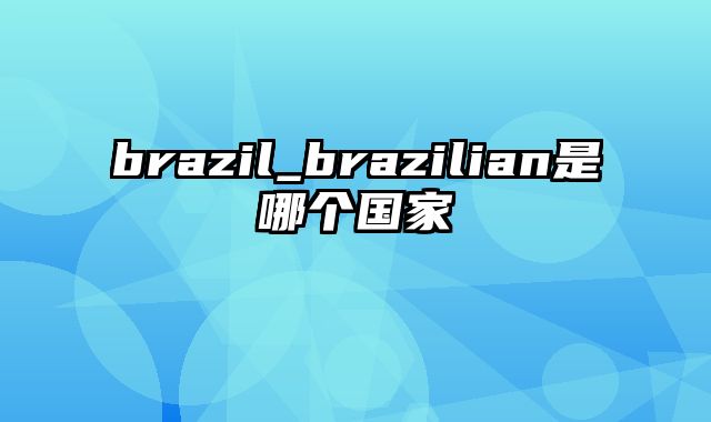 brazil_brazilian是哪个国家