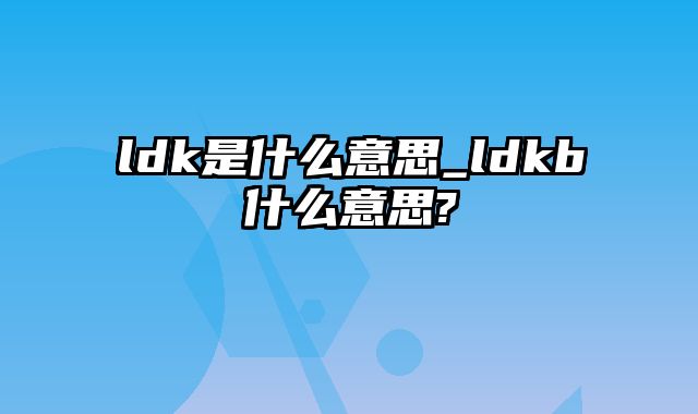 ldk是什么意思_ldkb什么意思?