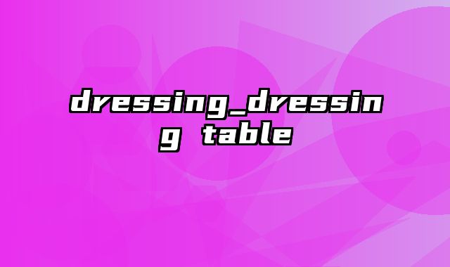 dressing_dressing table