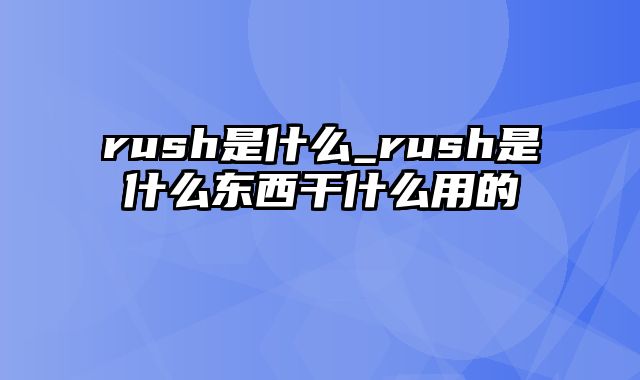 rush是什么_rush是什么东西干什么用的