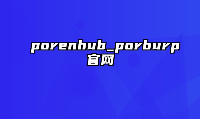 porenhub_porburp官网