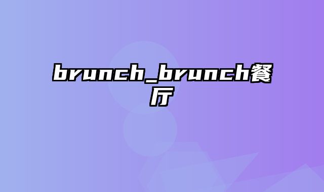 brunch_brunch餐厅